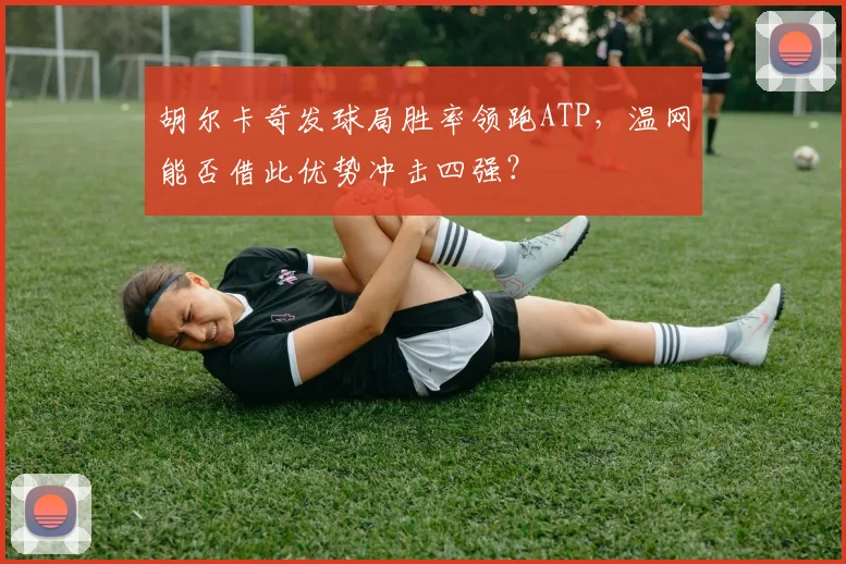胡尔卡奇发球局胜率领跑ATP，温网能否借此优势冲击四强？